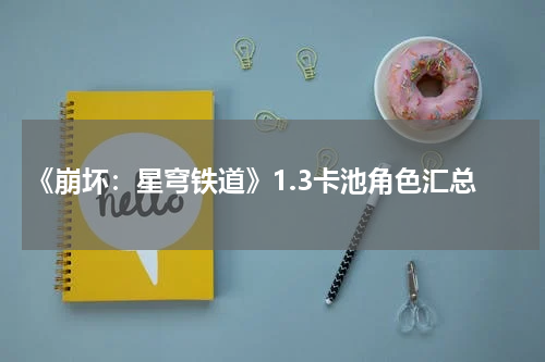 《崩坏：星穹铁道》1.3卡池角色汇总