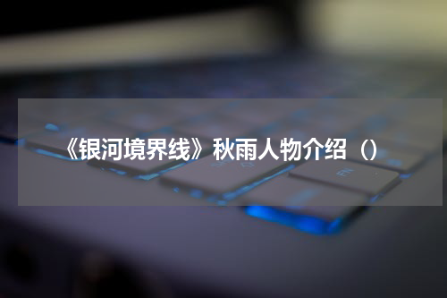 《银河境界线》秋雨人物介绍（）