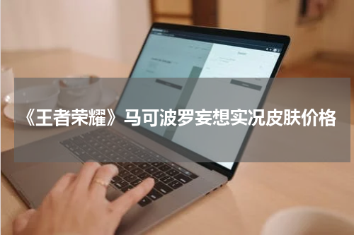 《王者荣耀》马可波罗妄想实况皮肤价格