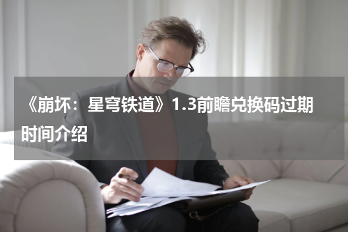 《崩坏：星穹铁道》1.3前瞻兑换码过期时间介绍