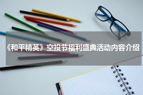 《和平精英》空投节福利盛典活动内容介绍