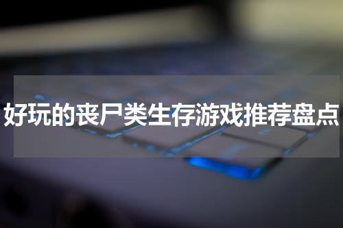 好玩的丧尸类生存游戏推荐盘点