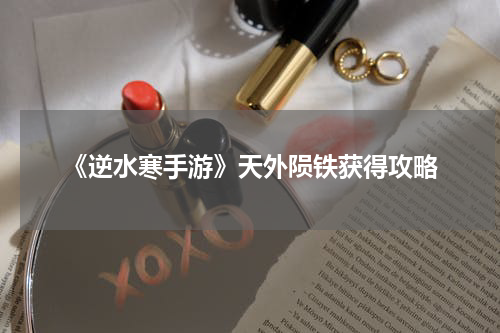 《逆水寒手游》天外陨铁获得攻略