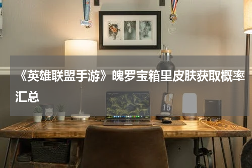 《英雄联盟手游》魄罗宝箱里皮肤获取概率汇总