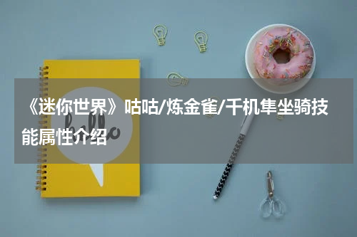 《迷你世界》咕咕/炼金雀/千机隼坐骑技能属性介绍