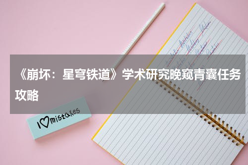 《崩坏：星穹铁道》学术研究晚窥青囊任务攻略