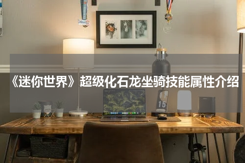 《迷你世界》超级化石龙坐骑技能属性介绍