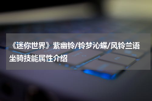 《迷你世界》紫幽铃/铃梦沁蝶/风铃兰语坐骑技能属性介绍