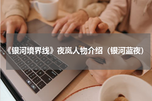 《银河境界线》夜岚人物介绍（银河蓝夜）