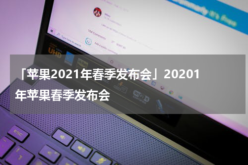 「苹果2021年春季发布会」20201年苹果春季发布会