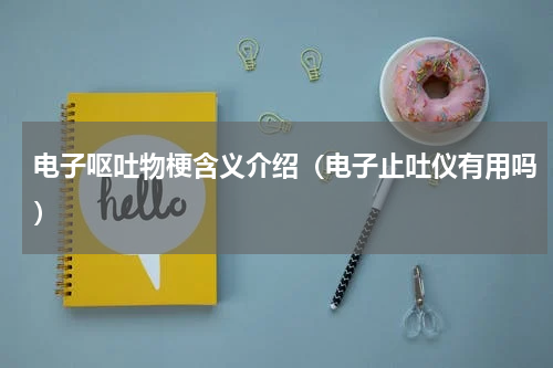 电子呕吐物梗含义介绍（电子止吐仪有用吗）