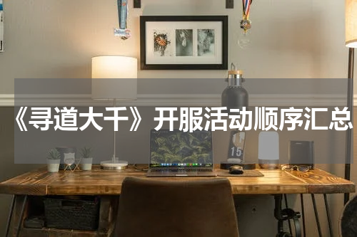 《寻道大千》开服活动顺序汇总