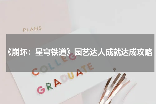 《崩坏：星穹铁道》园艺达人成就达成攻略