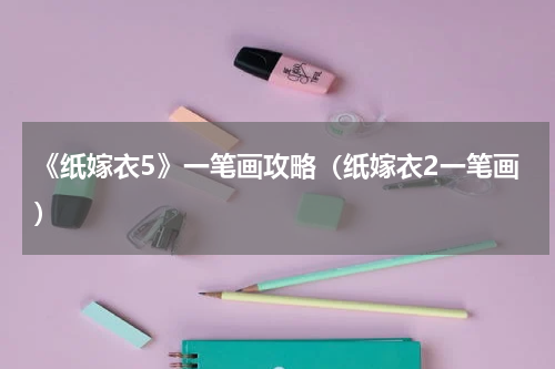 《纸嫁衣5》一笔画攻略（纸嫁衣2一笔画）