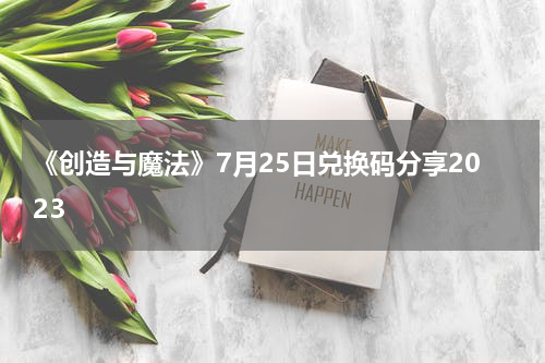 《创造与魔法》7月25日兑换码分享2023