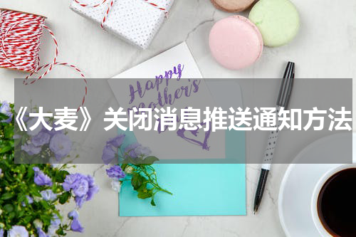 《大麦》关闭消息推送通知方法