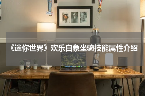 《迷你世界》欢乐白象坐骑技能属性介绍