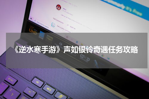 《逆水寒手游》声如银铃奇遇任务攻略