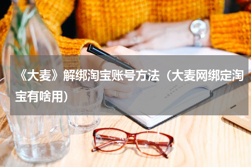 《大麦》解绑淘宝账号方法（大麦网绑定淘宝有啥用）
