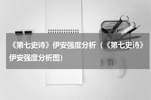《第七史诗》伊安强度分析（《第七史诗》伊安强度分析图）