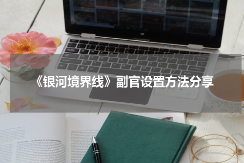 《银河境界线》副官设置方法分享