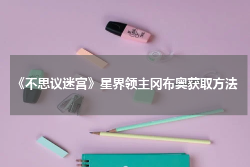 《不思议迷宫》星界领主冈布奥获取方法