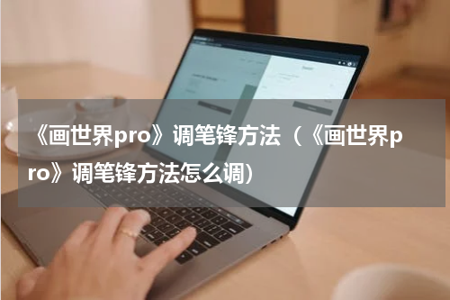 《画世界pro》调笔锋方法（《画世界pro》调笔锋方法怎么调）