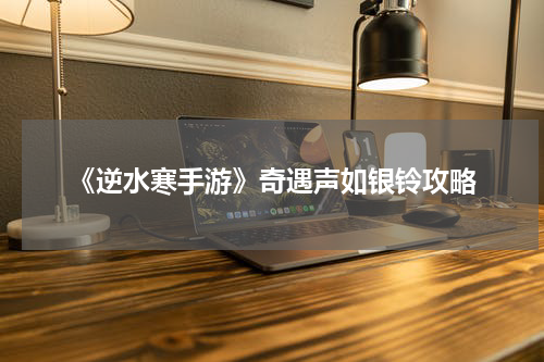 《逆水寒手游》奇遇声如银铃攻略