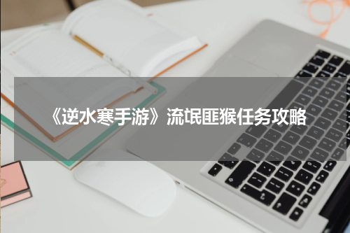 《逆水寒手游》流氓匪猴任务攻略