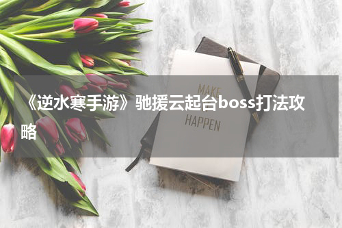 《逆水寒手游》驰援云起台boss打法攻略