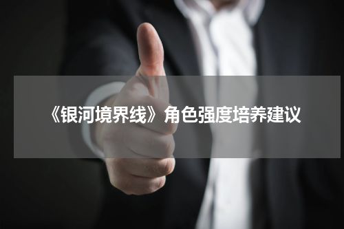 《银河境界线》角色强度培养建议