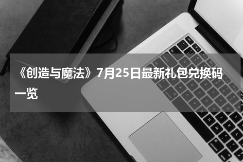 《创造与魔法》7月25日最新礼包兑换码一览