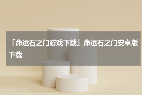 「命运石之门游戏下载」命运石之门安卓版下载