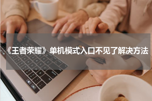 《王者荣耀》单机模式入口不见了解决方法
