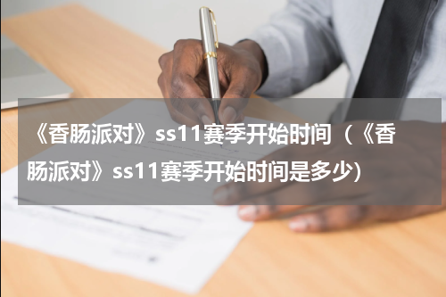《香肠派对》ss11赛季开始时间（《香肠派对》ss11赛季开始时间是多少）