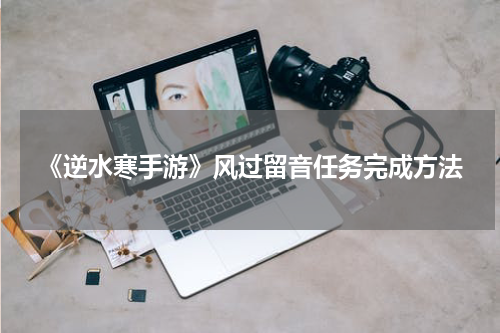 《逆水寒手游》风过留音任务完成方法