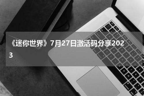 《迷你世界》7月27日激活码分享2023