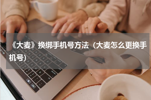 《大麦》换绑手机号方法（大麦怎么更换手机号）