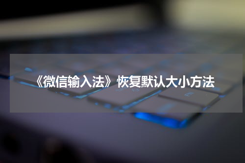 《微信输入法》恢复默认大小方法