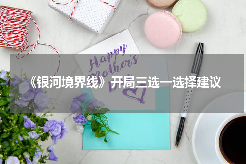 《银河境界线》开局三选一选择建议