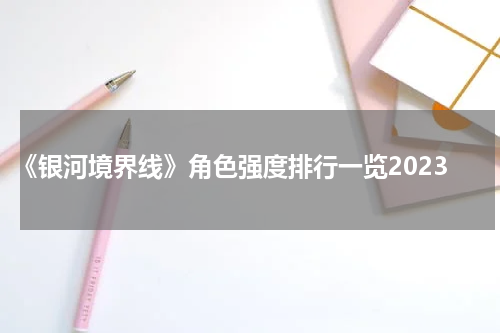 《银河境界线》角色强度排行一览2023