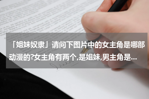 「姐妹奴隶」请问下图片中的女主角是哪部动漫的?女主角有两个,是姐妹,男主角是...
