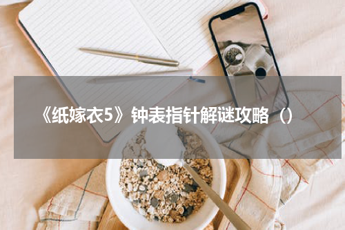 《纸嫁衣5》钟表指针解谜攻略（）