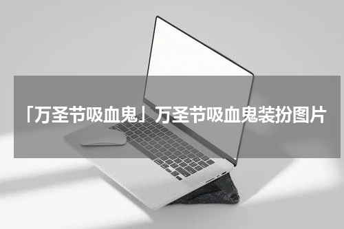 「万圣节吸血鬼」万圣节吸血鬼装扮图片