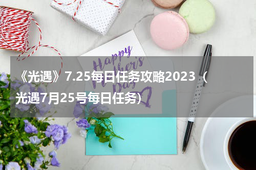 《光遇》7.25每日任务攻略2023（光遇7月25号每日任务）