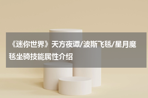 《迷你世界》天方夜谭/波斯飞毯/星月魔毯坐骑技能属性介绍