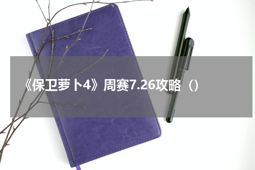 《保卫萝卜4》周赛7.26攻略（）