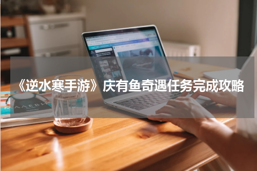 《逆水寒手游》庆有鱼奇遇任务完成攻略