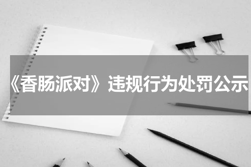 《香肠派对》违规行为处罚公示