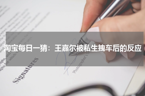 淘宝每日一猜：王嘉尔被私生拽车后的反应